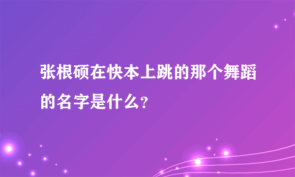 张根硕在快本上跳的那个舞蹈的名字是什么？