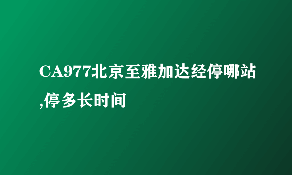 CA977北京至雅加达经停哪站,停多长时间