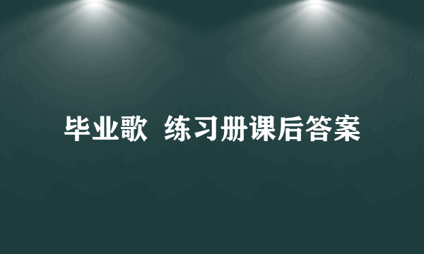 毕业歌  练习册课后答案