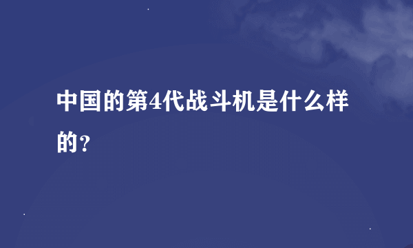 中国的第4代战斗机是什么样的？