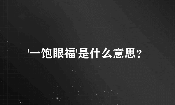 '一饱眼福'是什么意思？