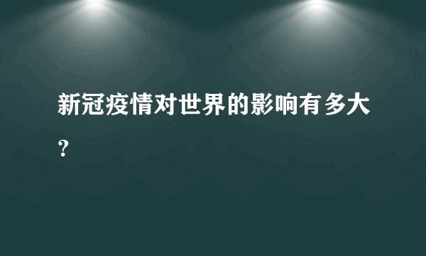 新冠疫情对世界的影响有多大？