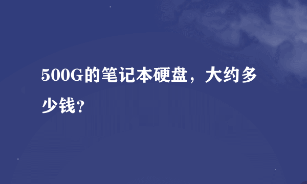 500G的笔记本硬盘，大约多少钱？