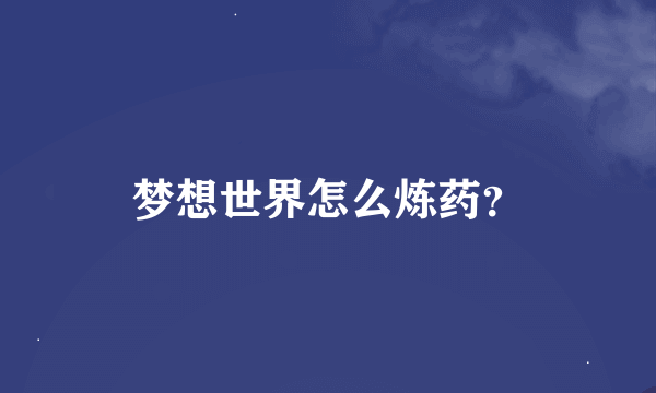 梦想世界怎么炼药？