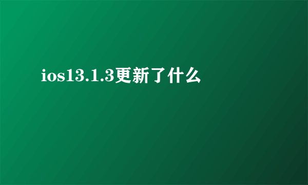 ios13.1.3更新了什么