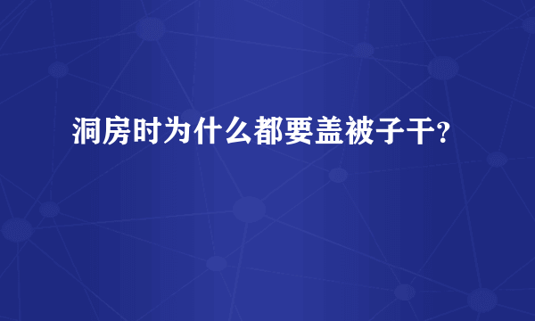 洞房时为什么都要盖被子干？