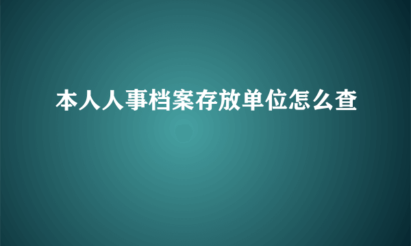 本人人事档案存放单位怎么查