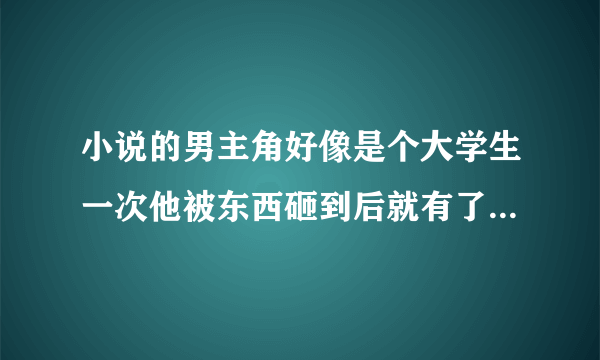 小说的男主角好像是个大学生一次他被东西砸到后就有了阿赖耶识的能力