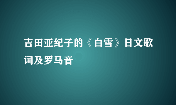 吉田亚纪子的《白雪》日文歌词及罗马音