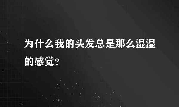 为什么我的头发总是那么湿湿的感觉？