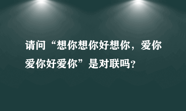 请问“想你想你好想你，爱你爱你好爱你”是对联吗？