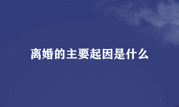 离婚的主要起因是什么