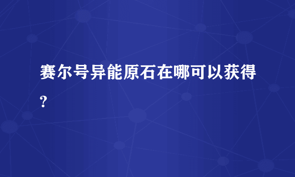 赛尔号异能原石在哪可以获得?