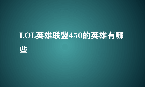 LOL英雄联盟450的英雄有哪些