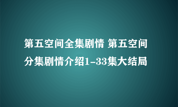 第五空间全集剧情 第五空间分集剧情介绍1-33集大结局