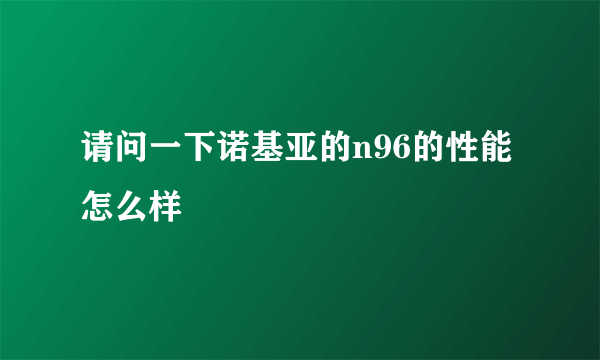 请问一下诺基亚的n96的性能怎么样