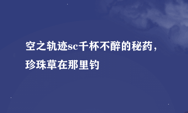 空之轨迹sc千杯不醉的秘药，珍珠草在那里钓