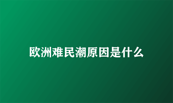 欧洲难民潮原因是什么