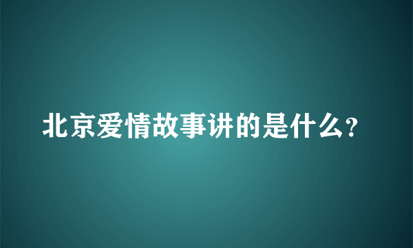 北京爱情故事讲的是什么？