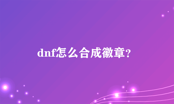 dnf怎么合成徽章？