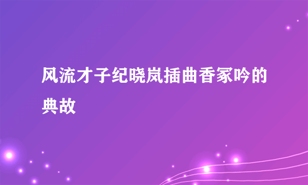 风流才子纪晓岚插曲香冢吟的典故