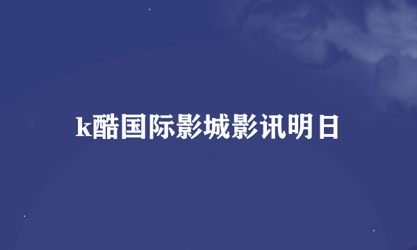 k酷国际影城影讯明日