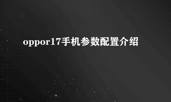 oppor17手机参数配置介绍