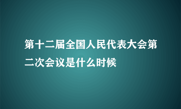 第十二届全国人民代表大会第二次会议是什么时候