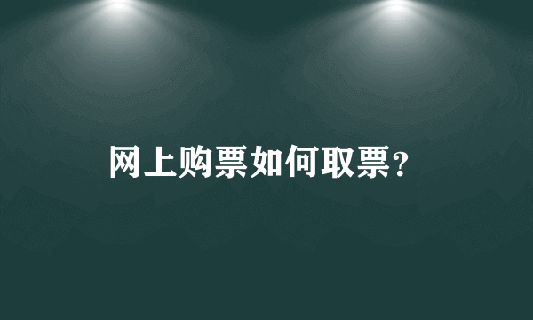 网上购票如何取票？