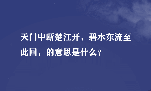 天门中断楚江开，碧水东流至此回，的意思是什么？