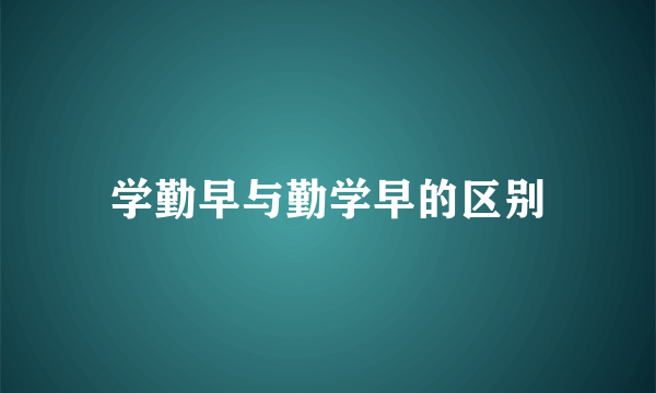 学勤早与勤学早的区别