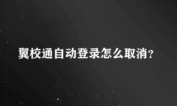 翼校通自动登录怎么取消？