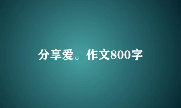 分享爱。作文800字