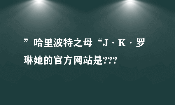 ”哈里波特之母“J·K·罗琳她的官方网站是???