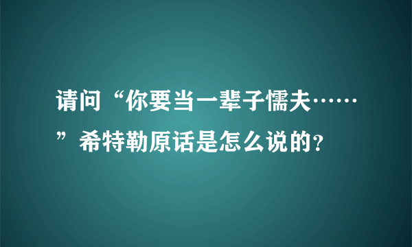 请问“你要当一辈子懦夫……”希特勒原话是怎么说的？