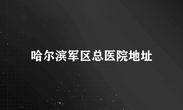 哈尔滨军区总医院地址