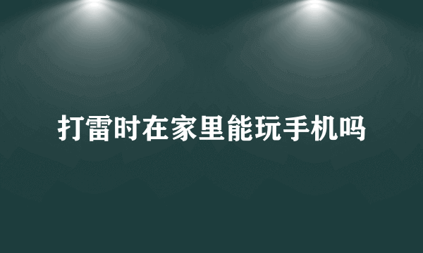 打雷时在家里能玩手机吗