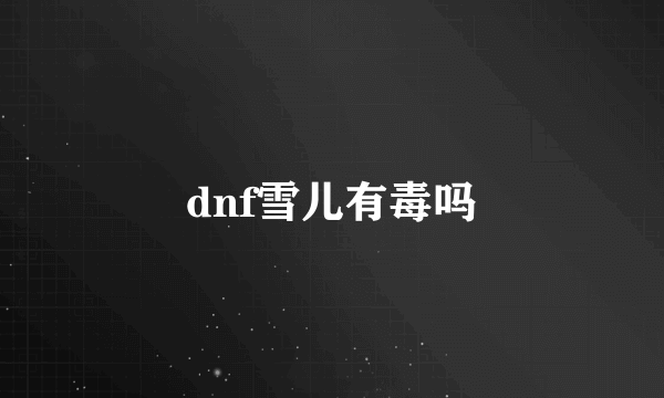 dnf雪儿有毒吗