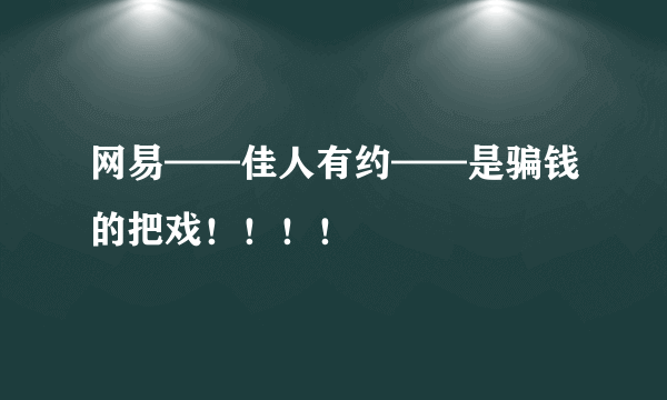 网易——佳人有约——是骗钱的把戏！！！！