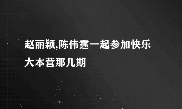 赵丽颖,陈伟霆一起参加快乐大本营那几期