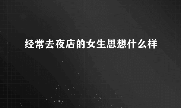 经常去夜店的女生思想什么样