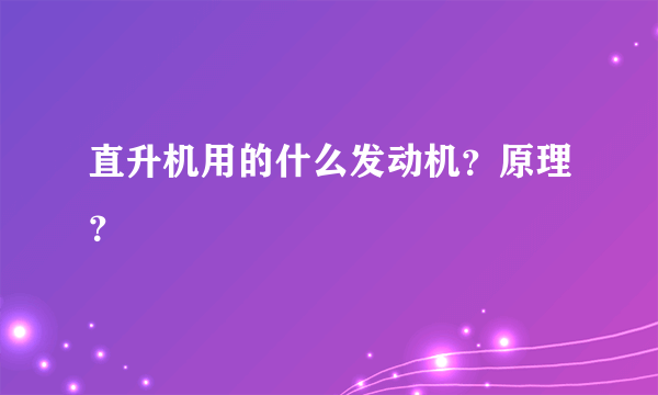 直升机用的什么发动机？原理？