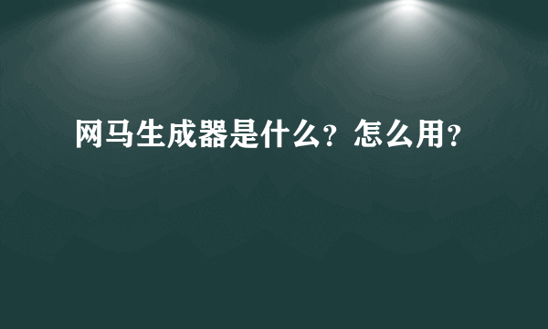 网马生成器是什么？怎么用？