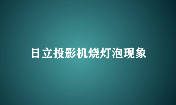 日立投影机烧灯泡现象