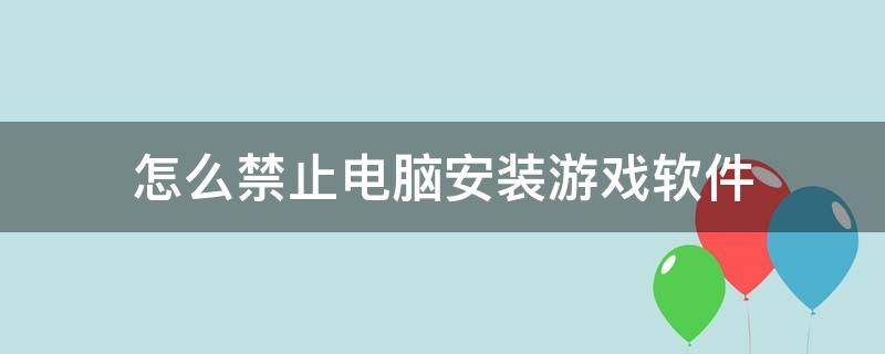 怎么禁止电脑安装游戏软件