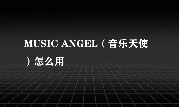 MUSIC ANGEL（音乐天使）怎么用