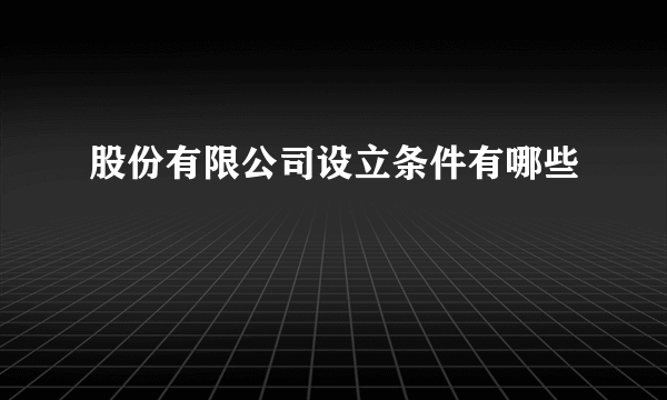 股份有限公司设立条件有哪些