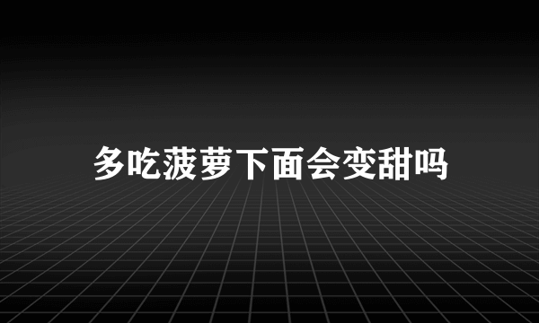 多吃菠萝下面会变甜吗