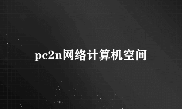 pc2n网络计算机空间