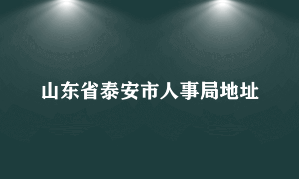 山东省泰安市人事局地址